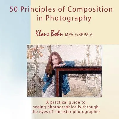 50 princípov kompozície vo fotografii: Praktický sprievodca fotografickým videním očami majstra fotografa - 50 Principles of Composition in Photography: A Practical Guide to Seeing Photographically Through the Eyes of a Master Photographer