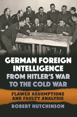 Nemecká zahraničná rozviedka od Hitlerovej vojny po studenú vojnu: chybné predpoklady a chybné analýzy - German Foreign Intelligence from Hitler's War to the Cold War: Flawed Assumptions and Faulty Analysis