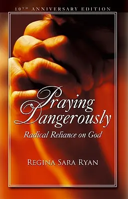 Modliť sa nebezpečne: Radikálne spoliehanie sa na Boha - Praying Dangerously: Radical Reliance on God