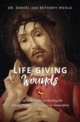 Životodarné rany: Katolícky sprievodca uzdravením pre dospelé deti po rozvode alebo rozchode - Life-Giving Wounds: A Catholic Guide to Healing for Adult Children of Divorce or Separation