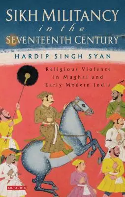 Sikhská militantnosť v sedemnástom storočí: Náboženské násilie v mughalskej a ranonovovekej Indii - Sikh Militancy in the Seventeenth Century: Religious Violence in Mughal and Early Modern India
