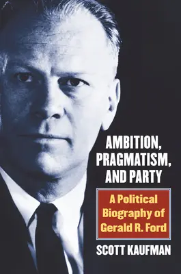 Ambície, pragmatizmus a strana: Ford: politický životopis Geralda R. Forda - Ambition, Pragmatism, and Party: A Political Biography of Gerald R. Ford