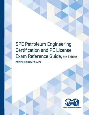 SPE Petroleum Engineering Certification and PE License Exam Reference Guide, Sixth Edition (Referenčná príručka pre skúšku na získanie osvedčenia a licencie PE) - SPE Petroleum Engineering Certification and PE License Exam Reference Guide, Sixth Edition