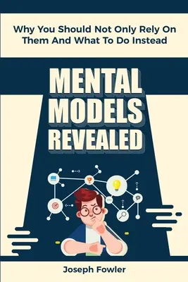 Odhalené mentálne modely: Prečo by ste sa nemali spoliehať len na ne a čo robiť namiesto nich - Mental Models Revealed: Why You Should Not Only Rely On Them And What To Do Instead