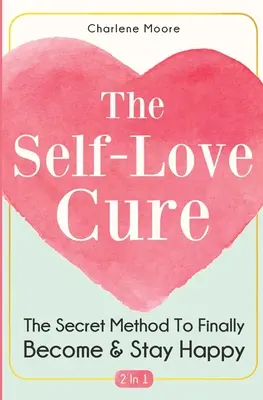 Liečba sebaláskou 2 v 1: Tajná metóda, ako sa konečne stať a zostať šťastným - The Self-Love Cure 2 In 1: The Secret Method To Finally Become And Stay Happy