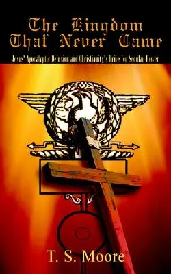 Kráľovstvo, ktoré nikdy neprišlo: Ježišov apokalyptický blud a snaha kresťanstva o svetskú moc - The Kingdom That Never Came: Jesus' Apocalyptic Delusion and Christianity's Drive for Secular Power