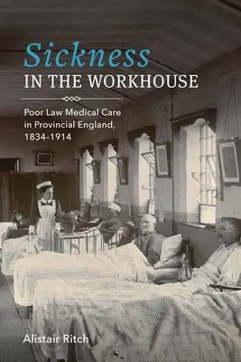 Choroba v pracovnom dome: Vydanie knihy: Zdravotná starostlivosť o chudobných v provinčnom Anglicku v rokoch 1834 - 1914 - Sickness in the Workhouse: Poor Law Medical Care in Provincial England, 1834-1914