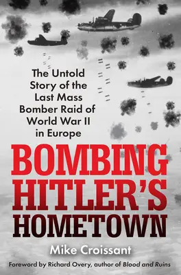 Bombardovanie Hitlerovho rodného mesta: Nevypovedaný príbeh posledného hromadného bombardovania v Európe počas druhej svetovej vojny - Bombing Hitler's Hometown: The Untold Story of the Last Mass Bomber Raid of World War II in Europe