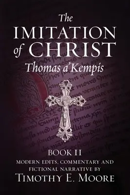 Napodobňovanie Krista, kniha II: s úpravami, komentármi a fiktívnym rozprávaním Timothy E. Moore - The Imitation of Christ, Book II: with Edits, Comments, and Fictional Narrative by Timothy E. Moore