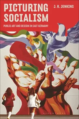Obraz socializmu: Verejné umenie a dizajn vo východnom Nemecku - Picturing Socialism: Public Art and Design in East Germany