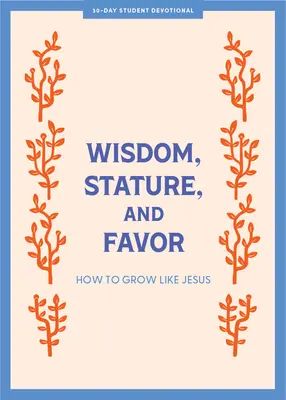 Múdrosť, vzrast a priazeň - Devocionálie pre dospievajúcich: Ako rásť ako Ježiš 6. diel - Wisdom, Stature, and Favor - Teen Devotional: How to Grow Like Jesus Volume 6