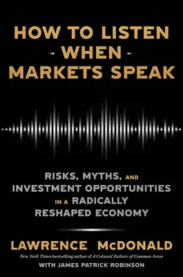 Ako počúvať, keď hovoria trhy: Ako sa správa trhy: riziká, mýty a investičné príležitosti v radikálne zmenenej ekonomike? - How to Listen When Markets Speak: Risks, Myths, and Investment Opportunities in a Radically Reshaped Economy