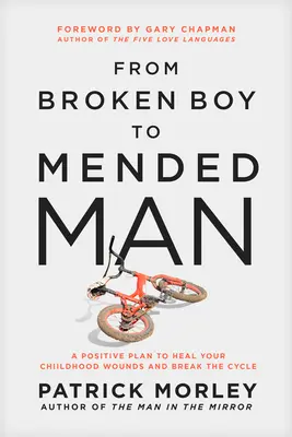 Od zlomeného chlapca k napravenému mužovi: Pozitívny plán na vyliečenie rán z detstva a prerušenie cyklu - From Broken Boy to Mended Man: A Positive Plan to Heal Your Childhood Wounds and Break the Cycle