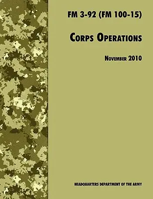 Operácie zboru: Oficiálna poľná príručka americkej armády FM 3-92 (FM 100-15), revízia z 26. novembra 2010 - Corps Operations: The Official U.S. Army Field Manual FM 3-92 (FM 100-15), 26th November 2010 revision