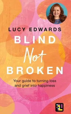 Slepý nie zlomený: Váš sprievodca, ako premeniť stratu a smútok na šťastie - Blind Not Broken: Your Guide to Turning Loss and Grief Into Happiness