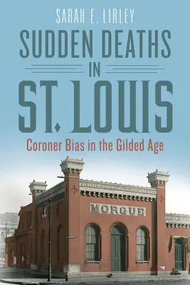 Náhle úmrtia v St: Vláda v Louise: predpojatosť koronera v zlatom veku - Sudden Deaths in St. Louis: Coroner Bias in the Gilded Age