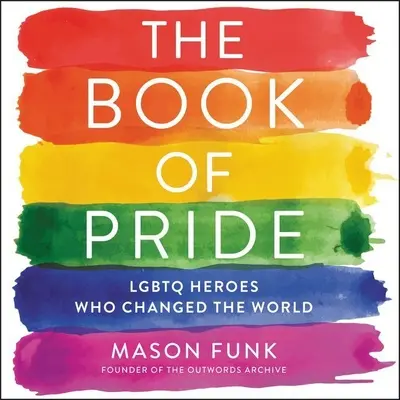Kniha o hrdosti: Lgbtq hrdinovia, ktorí zmenili svet - The Book of Pride: Lgbtq Heroes Who Changed the World