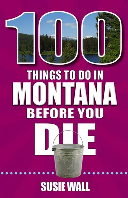100 vecí, ktoré musíte urobiť v Montane, kým zomriete - 100 Things to Do in Montana Before You Die
