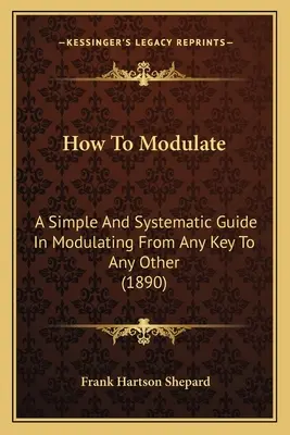 Ako modulovať: Jednoduchý a systematický návod na moduláciu z ľubovoľnej tóniny na ľubovoľnú inú - How To Modulate: A Simple And Systematic Guide In Modulating From Any Key To Any Other