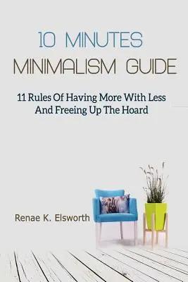 Sprievodca minimalizmom za 10 minút: 11 pravidiel, ako mať viac s menším množstvom peňazí a uvoľniť zásoby - 10 Minutes Minimalism Guide: 11 Rules Of Having More With Less And Freeing Up The Hoard