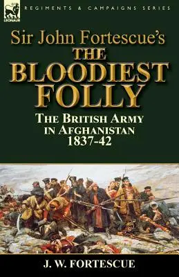 Najkrvavejšie bláznovstvo sira Johna Fortescuea: Britská armáda v Afganistane 1837 - 42 - Sir John Fortescue's The Bloodiest Folly: the British Army in Afghanistan 1837-42