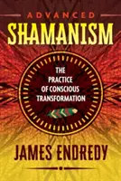 Šamanizmus pre pokročilých: Prax vedomej transformácie - Advanced Shamanism: The Practice of Conscious Transformation