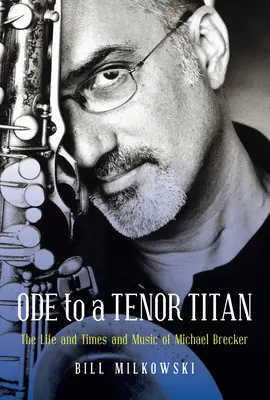 Óda na tenorového titána: Život, doba a hudba Michaela Breckera - Ode to a Tenor Titan: The Life and Times and Music of Michael Brecker