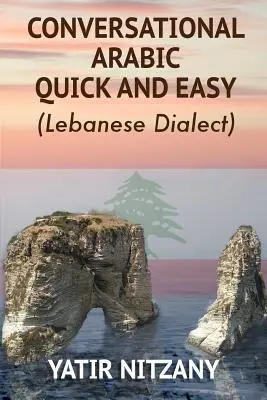 Konverzačná arabčina ľahko a rýchlo: Najpokročilejšia revolučná technika na učenie libanonského arabského dialektu! Levantská hovorová arabčina - Conversational Arabic Quick and Easy: The Most Advanced Revolutionary Technique to Learn Lebanese Arabic Dialect! A Levantine Colloquial