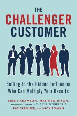 Vyzývavý zákazník: Predaj skrytému vplyvnému zákazníkovi, ktorý dokáže znásobiť vaše výsledky - The Challenger Customer: Selling to the Hidden Influencer Who Can Multiply Your Results
