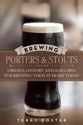 Pivovarníctvo Porter a Stout: Pôvod, história a 60 receptov na ich varenie doma v súčasnosti - Brewing Porters and Stouts: Origins, History, and 60 Recipes for Brewing Them at Home Today