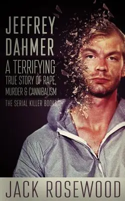 Jeffrey Dahmer: Dávid Dahmer: Desivý skutočný príbeh o znásilnení, vraždách a kanibalizme - Jeffrey Dahmer: A Terrifying True Story of Rape, Murder & Cannibalism