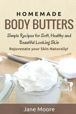 Domáce telové maslá: Jednoduché recepty pre jemnú, zdravú a krásne vyzerajúcu pokožku. Omlaďte svoju pokožku prirodzeným spôsobom! - Homemade Body Butters: Simple Recipes for Soft, Healthy, and Beautiful Looking Skin. Rejuvenate your Skin Naturally!