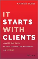 Začína to klientmi: 100-dňový plán na budovanie celoživotných vzťahov a príjmov - It Starts with Clients: Your 100-Day Plan to Build Lifelong Relationships and Revenue