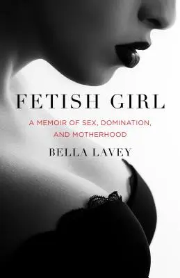 Fetišistka: A Memoir of Sex, Domination, and Motherhood (Spomienky na sex, dominanciu a materstvo) - Fetish Girl: A Memoir of Sex, Domination, and Motherhood