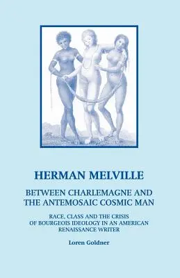 Herman Melville: Medzi Karolom Veľkým a Antemosaikom Kozmický človek - rasa, trieda a kríza buržoáznej ideológie v americkej re - Herman Melville: Between Charlemagne and the Antemosaic Cosmic Man - Race, Class and the Crisis of Bourgeois Ideology in an American Re