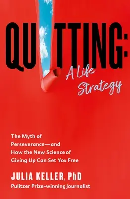 Quitting: Životná stratégia: Mýtus o vytrvalosti - a ako vás nová veda o vzdávaní sa môže oslobodiť - Quitting: A Life Strategy: The Myth of Perseverance--And How the New Science of Giving Up Can Set You Free