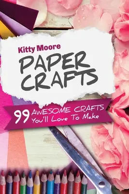 Papierové remeslá (5. vydanie): 99 úžasných remesiel, ktoré budete radi vyrábať! - Paper Crafts (5th Edition): 99 Awesome Crafts You'll Love To Make!