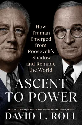 Vzostup k moci: Ako Truman vystúpil z Rooseveltovho tieňa a pretvoril svet - Ascent to Power: How Truman Emerged from Roosevelt's Shadow and Remade the World