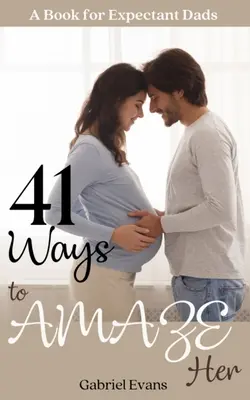 41 spôsobov, ako ju ohúriť: Kniha pre nastávajúcich otcov - 41 Ways to AMAZE Her: A book for Expectant Dads