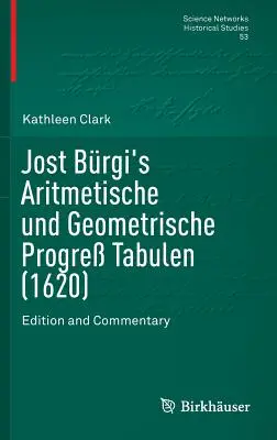 Jost Brgi's Aritmetische Und Geometrische Progre Tabulen (1620): Vydanie a komentár - Jost Brgi's Aritmetische Und Geometrische Progre Tabulen (1620): Edition and Commentary