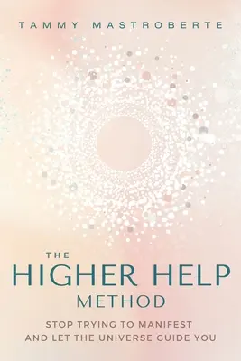 Metóda vyššej pomoci: Prestaňte sa snažiť manifestovať a nechajte sa viesť vesmírom - The Higher Help Method: Stop Trying to Manifest and Let the Universe Guide You
