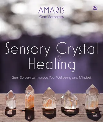 Zmyslové liečenie kryštálmi: Čarodejníctvo s drahokamami na zlepšenie vašej pohody a myslenia - Sensory Crystal Healing: Gem Sorcery to Improve Your Wellbeing and Mindset