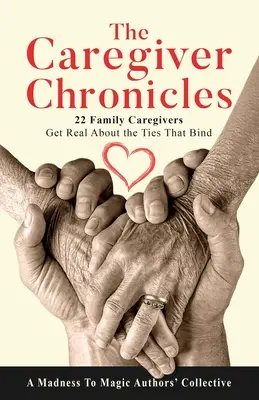 Kroniky opatrovateľky: Chronicles: 22 rodinných opatrovateľov hovorí pravdu o putách, ktoré ich spájajú - The Caregiver Chronicles: 22 Family Caregivers Get Real about the Ties That Bind