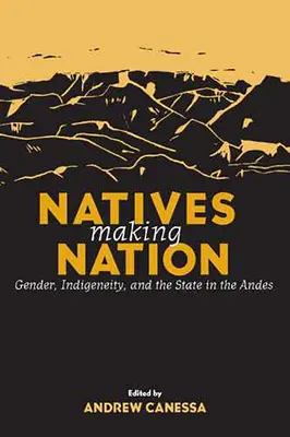 Domorodci tvoria národ: Rod, pôvodné obyvateľstvo a štát v Andách - Natives Making Nation: Gender, Indigeneity, and the State in the Andes