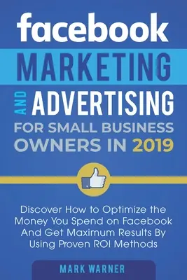 Marketing a reklama na Facebooku pre malých podnikateľov: Vydávanie peňazí na Facebook a dosahovanie maximálnych výsledkov: Objavte, ako optimalizovať peniaze vynaložené na Facebook a získať maximálne výsledky pomocou - Facebook Marketing and Advertising for Small Business Owners: Discover How to Optimize the Money You Spend on Facebook And Get Maximum Results By Usin