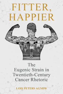 Fitter, Happier: Eugenický kmeň v rétorike dvadsiateho storočia o rakovine - Fitter, Happier: The Eugenic Strain in Twentieth-Century Cancer Rhetoric