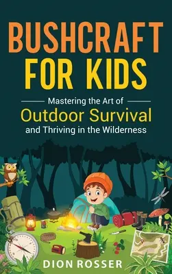 Bushcraft pre deti: Kniha pre deti: Zvládnutie umenia prežiť v prírode a prosperovať v divočine - Bushcraft for Kids: Mastering the Art of Outdoor Survival and Thriving in the Wilderness