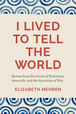 Žil som, aby som to povedal svetu: Príbehy ľudí, ktorí prežili holokaust, genocídu a vojnové zverstvá - I Lived to Tell the World: Stories from Survivors of Holocaust, Genocide, and the Atrocities of War
