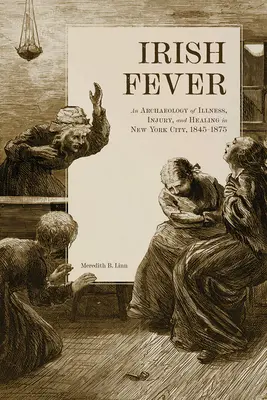 Írska horúčka: Archeológia chorôb, zranení a uzdravovania v New Yorku v rokoch 1845-1875 - Irish Fever: An Archaeology of Illness, Injury, and Healing in New York City, 1845-1875