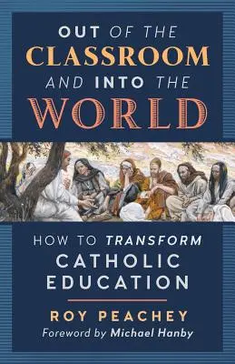 Z triedy do sveta: Ako zmeniť katolícke vzdelávanie - Out of the Classroom and into the World: How to Transform Catholic Education
